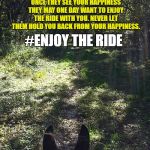 ENJOY THE RIDE | DO NOT WAIT IN ANITICIPATION FOR SOMEONE TO MAKE YOU HAPPY. YOU ARE SETTING YOURSELF UP FOR FAILURE AND LONELINESS. DO THINKS THAT MAKE YOU HAPPY. ONCE THEY SEE YOUR HAPPINESS THEY MAY ONE DAY WANT TO ENJOY THE RIDE WITH YOU. NEVER LET THEM HOLD YOU BACK FROM YOUR HAPPINESS. #ENJOY THE RIDE | image tagged in happiness,enjoy the ride,horseback riding,not happy in relationship,lonely,love horses | made w/ Imgflip meme maker