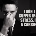 stressed at work | I DON’T SUFFER FROM STRESS, I’M A CARRIER. | image tagged in stress,funny,memes,funny memes | made w/ Imgflip meme maker