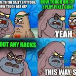 How tough am I? | HOW TOUGH AM I?! I PLAY PIXEL GUN! WELCOME TO THE SALTY SPITTOON, HOW TOUGH ARE YA? YEAH, SO? WITHOUT ANY HACKS; THIS WAY, SIR. | image tagged in how tough are ya,memes,welcome to the salty spitoon,funny,spongebob | made w/ Imgflip meme maker