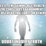 Fear Hope | MAJESTY... THE GAINING OF STRENGTH BY THE CONSCIOUS ABANDONMENT OF THE USE OF VOTING/FORCE ON OTHERS; DOUBT INQUIRY TRUTH | image tagged in fear hope | made w/ Imgflip meme maker