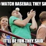 Baseball | GO WATCH BASEBALL THEY SAID; IT'LL BE FUN THEY SAID | image tagged in baseball,hit in face,uh oh,it'll be fun they said,bad luck brian | made w/ Imgflip meme maker