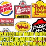 Fast food | THE EMPLOYEES MAY MAKE UNDER $10 AN HOUR BUT THEY'RE MAKING SURE YOUR FAT ASS KEEP EATING LOW TO MID QUALITY FOOD. | image tagged in fast food | made w/ Imgflip meme maker