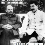 lenin and stalin | WHY DO YOU ALWAYS WRITE IN LOWERCASE? i hate capitalism. | image tagged in lenin and stalin,bad pun | made w/ Imgflip meme maker