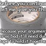 Duct Tape Alert | Before you continue, let me give you this; Because your argument is so bad it'll need duct tape to hold it together. | image tagged in duct tape,debate,taling points,crap argument | made w/ Imgflip meme maker