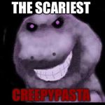 Creepypasta Barney! | THE SCARIEST; CREEPYPASTA | image tagged in creepypasta barney | made w/ Imgflip meme maker