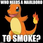 who needs a Marlboro to smoke | WHO NEEDS A MARLBORO; TO SMOKE? | image tagged in charmander,marlboro | made w/ Imgflip meme maker