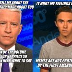 Anderson Hogg and David Cooper. | IT HURT MY FEELINGS BUT; SO TELL ME ABOUT THE MEME THEY MADE ABOUT YOU; TURN UP THE VOLUME IN  YOUR  EARPIECE SO YOU CAN HEAR WHAT TO SAY; MEMES ARE NOT PROTECTED BY THE FIRST AMENDMENT | image tagged in david hogg,free speech,first amendment,anderson cooper,unfeatured,censorship | made w/ Imgflip meme maker