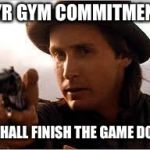 Young Guns | 1YR GYM COMMITMENT; I SHALL FINISH THE GAME DOC | image tagged in young guns | made w/ Imgflip meme maker