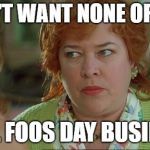 Waterboy Mama | I DON'T WANT NONE OF THAT; APRIL FOOS DAY BUSINESS! | image tagged in waterboy mama | made w/ Imgflip meme maker