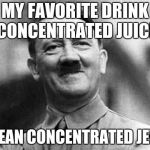 a good drink with hitler
 | MY FAVORITE DRINK CONCENTRATED JUICE; I MEAN CONCENTRATED JEWS | image tagged in happy hitler | made w/ Imgflip meme maker