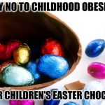 Childhood Obesity | SAY NO TO CHILDHOOD OBESITY; EAT ALL YOUR CHILDREN'S EASTER CHOCOLATE NOW! | image tagged in easter egg,children,childhood,obesity,easter,happy easter | made w/ Imgflip meme maker