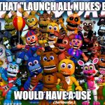 Fnaf World | I KNEW THAT "LAUNCH ALL NUKES BUTTON"; WOULD HAVE A USE | image tagged in fnaf world | made w/ Imgflip meme maker