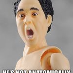 Artificial intelligence | SUDDENLY REALIZES; HE’S NOT ANATOMICALLY CORRECT | image tagged in artificial intelligence | made w/ Imgflip meme maker