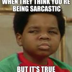 Suspicious | WHEN THEY THINK YOU'RE BEING SARCASTIC; BUT IT'S TRUE | image tagged in suspicious | made w/ Imgflip meme maker