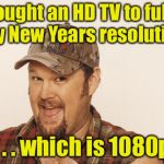 When your resolution is high definition | I bought an HD TV to fulfill my New Years resolution; . . . which is 1080p | image tagged in now that's funny right there,new year resolutions,resolutions | made w/ Imgflip meme maker