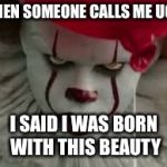 Penny Wise | WHEN SOMEONE CALLS ME UGLY; I SAID I WAS BORN WITH THIS BEAUTY | image tagged in penny wise | made w/ Imgflip meme maker