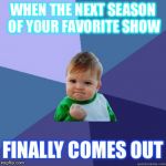 success kid | WHEN THE NEXT SEASON OF YOUR FAVORITE SHOW; FINALLY COMES OUT | image tagged in success kid | made w/ Imgflip meme maker