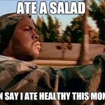 ice cube | ATE A SALAD; CAN SAY I ATE HEALTHY THIS MONTH | image tagged in ice cube | made w/ Imgflip meme maker