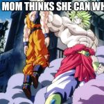 Broly | WHEN YO MOM THINKS SHE CAN WHOOP YOU | image tagged in broly,funny memes,mom | made w/ Imgflip meme maker