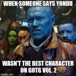 Yondu wth | WHEN SOMEONE SAYS YONDU; WASN'T THE BEST CHARACTER ON GOTG VOL. 2 | image tagged in yondu wth | made w/ Imgflip meme maker