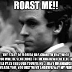 thoughtful ted bundy | ROAST ME!! THE STATE OF FLORIDA HAS GRANTED THAT WISH AND YOU WILL BE SENTENCED TO THE CHAIR WHERE ELECTRICITY WILL PASS THROUGH YOUR VEINS , I HAVE NO ANIMOSITY TWARDS YOU , YOU JUST WENT ANOTHER WAY MY FRIEND | image tagged in thoughtful ted bundy | made w/ Imgflip meme maker