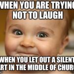 Happy Baby | WHEN YOU ARE TRYING NOT TO LAUGH; WHEN YOU LET OUT A SILENT FART IN THE MIDDLE OF CHURCH | image tagged in happy baby | made w/ Imgflip meme maker