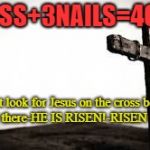the cross | 1CROSS+3NAILS=4GIVEN; Do not look for Jesus on the cross because He is not there-HE IS RISEN!-RISEN INDEED! | image tagged in the cross | made w/ Imgflip meme maker