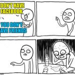 Overconfident Alcoholic | I DON'T HAVE FACEBOOK; YOU DON'T HAVE FRIENDS | image tagged in overconfident alcoholic | made w/ Imgflip meme maker