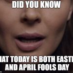 Happy Easter/April Fools Day | DID YOU KNOW; THAT TODAY IS BOTH EASTER AND APRIL FOOLS DAY | image tagged in mouth of knowledge,easter,april fools day,funny,memes,meme | made w/ Imgflip meme maker