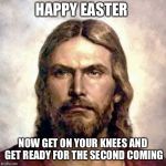 Happy Easter... Jesus freaks.. | HAPPY EASTER; NOW GET ON YOUR KNEES AND GET READY FOR THE SECOND COMING | image tagged in angry jesus,easter | made w/ Imgflip meme maker