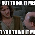 Racist this, racist that... | I DO NOT THINK IT MEMES; WHAT YOU THINK IT MEMES | image tagged in princess bride | made w/ Imgflip meme maker