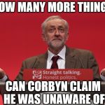 Corbyn - how many more things is he unaware of | HOW MANY MORE THINGS; CAN CORBYN CLAIM HE WAS UNAWARE OF | image tagged in corbyn eww,party of hate,labour lies,communist socialist,mcdonnell abbott,anti semitism | made w/ Imgflip meme maker