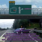 Mima takes exit 99. | doMima; To my friends and enemas, I don’t want to get too tied up right now with memes.  I tried to whip up a farewell speech but it’s getting hard.  I hope I didn’t rubber anyone the wrong way. | image tagged in mima takes exit 99,memes | made w/ Imgflip meme maker