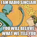 radio waves for america | I AM RADIO SINCLAIR; YOU WILL BELIEVE WHAT WE TELL YOU | image tagged in robot slaps human,first world problems,breaking news | made w/ Imgflip meme maker