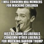 Smug Dude | I WILL CONDEMN NRA MEMBERS FOR MOCKING CHILDREN; JUST AS SOON AS LIBERALS CONDEMN OTHER LIBERALS FOR MOCKING BARRON TRUMP | image tagged in smug dude,david hogg,emma gonzalez,nra,march for our lives,liberals | made w/ Imgflip meme maker