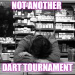 Clerks | NOT ANOTHER; DART TOURNAMENT | image tagged in clerks | made w/ Imgflip meme maker