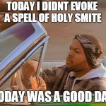 D&D Week | TODAY I DIDNT EVOKE A SPELL OF HOLY SMITE; TODAY WAS A GOOD DAY | image tagged in ice cube | made w/ Imgflip meme maker