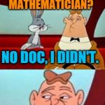 Did ya hear about... | DID YA HEAR ABOUT THE CONSTIPATED MATHEMATICIAN? NO DOC, I DIDN'T. HE WORKED IT ALL OUT WITH A PENCIL! | image tagged in bugs and clancy | made w/ Imgflip meme maker