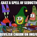 Spongebob/Dungeons&Dragons Weeks...Hold My Beer | ILL CAST A SPELL OF SEDUCTION; OF DEVILISH CHARM ON IMGFLIP | image tagged in spongebob dd,spongebob week,dungeons and dragons | made w/ Imgflip meme maker