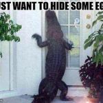Happy Easter | I JUST WANT TO HIDE SOME EGGS | image tagged in alligator in ya circle,easter eggs,happy easter | made w/ Imgflip meme maker