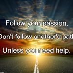Dream big  | Follow your passion. Don't follow another's path; Unless you need help. | image tagged in dream big | made w/ Imgflip meme maker