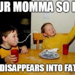 Gravy of a Meme | YOUR MOMMA SO FAT; SHE DISAPPEARS INTO FAT AIR | image tagged in yo momma so fat | made w/ Imgflip meme maker