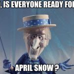 Snow Miser | SO, IS EVERYONE READY FOR.... APRIL SNOW ? | image tagged in snow miser | made w/ Imgflip meme maker