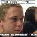 vegans  | WHEN YOU ARE A VEGAN; AND YOU HAVENT TOLD ANYONE ABOUT IT IN 2 MINUTES | image tagged in when you haven't,ssby,vegan,aliens,funny,memes | made w/ Imgflip meme maker