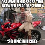 When obi wan was waiting for Luke to grow up | OBI WAN IN HIS SPARE TIME BETWEEN EPISODES 3 AND 4; “SO UNCIVILISED” | image tagged in high ground | made w/ Imgflip meme maker