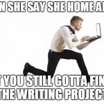 running with laptop | WHEN SHE SAY SHE HOME ALONE; BUT YOU STILL GOTTA FINISH THE WRITING PROJECT | image tagged in running with laptop | made w/ Imgflip meme maker