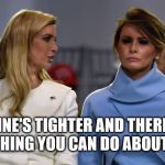 ivanka melania | "MINE'S TIGHTER AND THERE IS NOTHING YOU CAN DO ABOUT IT." | image tagged in ivanka melania | made w/ Imgflip meme maker