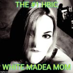 IM THE #1 WHITE MADEA MOM | THE #1 HBIC; WHITE MADEA MOM | image tagged in im the 1 white madea mom | made w/ Imgflip meme maker