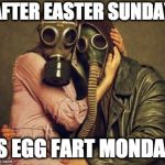 Hope your Easter was good! | AFTER EASTER SUNDAY; IS EGG FART MONDAY | image tagged in gas mask,easter,egg fart,monday,sunday,eggs | made w/ Imgflip meme maker