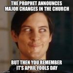 We are so confused. | THE PROPHET ANNOUNCES MAJOR CHANGES IN THE CHURCH; BUT THEN YOU REMEMBER IT’S APRIL FOOLS DAY | image tagged in toby mcguire,lds,mormon,mormons,prophet,april fools day | made w/ Imgflip meme maker